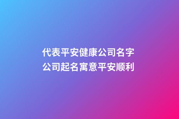 代表平安健康公司名字 公司起名寓意平安顺利-第1张-公司起名-玄机派